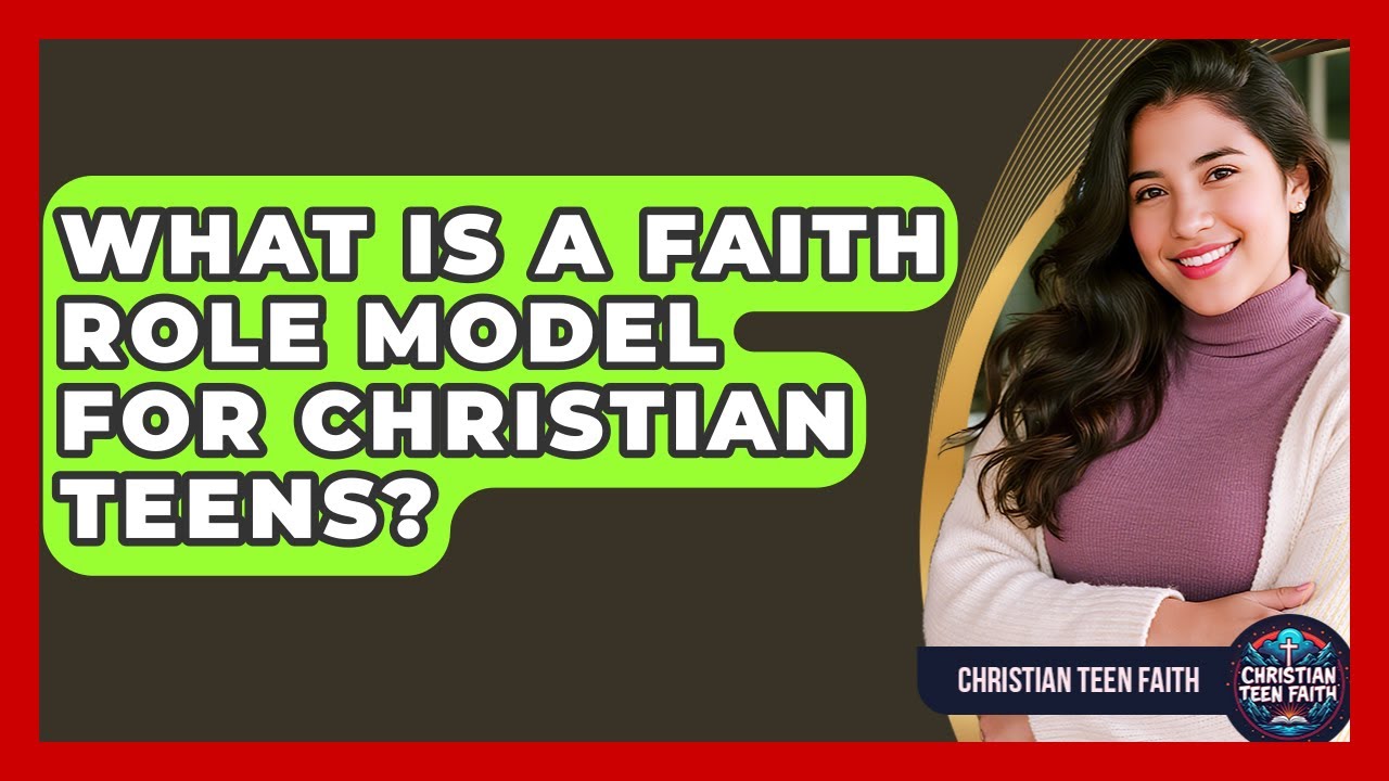 What Is A Faith Role Model For Christian Teens? - Christian Teen Faith