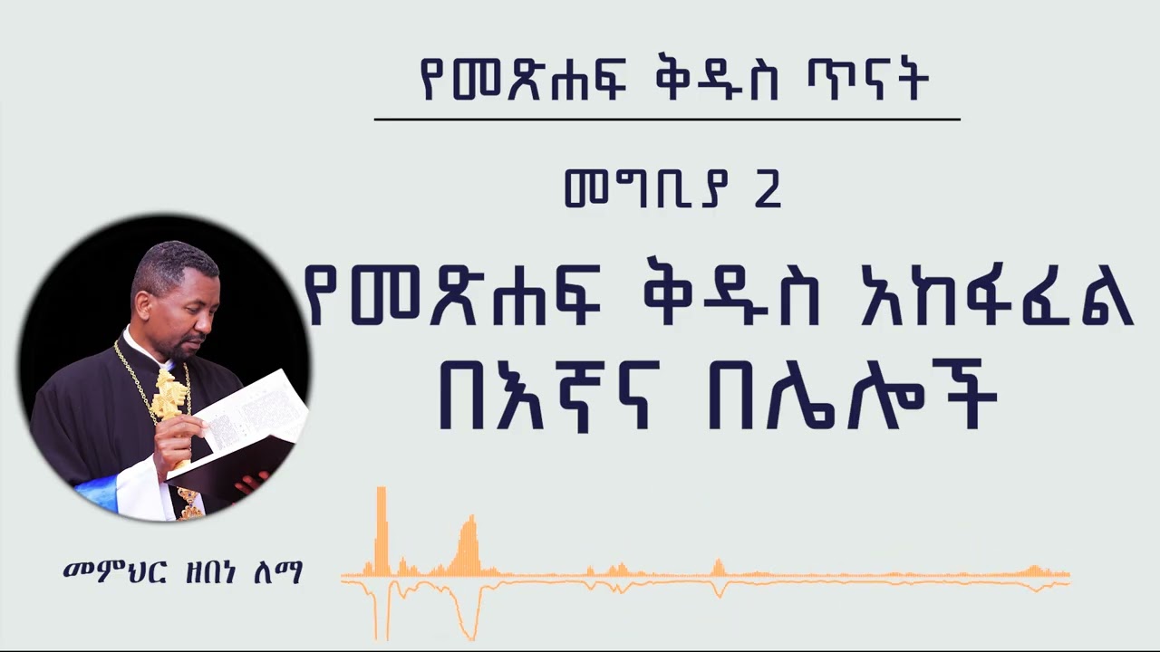 የመጽሐፍ ቅዱስ ጥናት መግቢያ 2 | የመጽሐፍ ቅዱስ አከፋፈል  በእኛና በሌሎች | መምህር ዘበነ ለማ