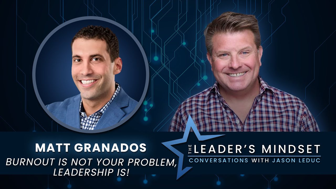 Burnout is Not Your Problem, Leadership Is! – Matt Granados on The Leader’s Mindset Podcast