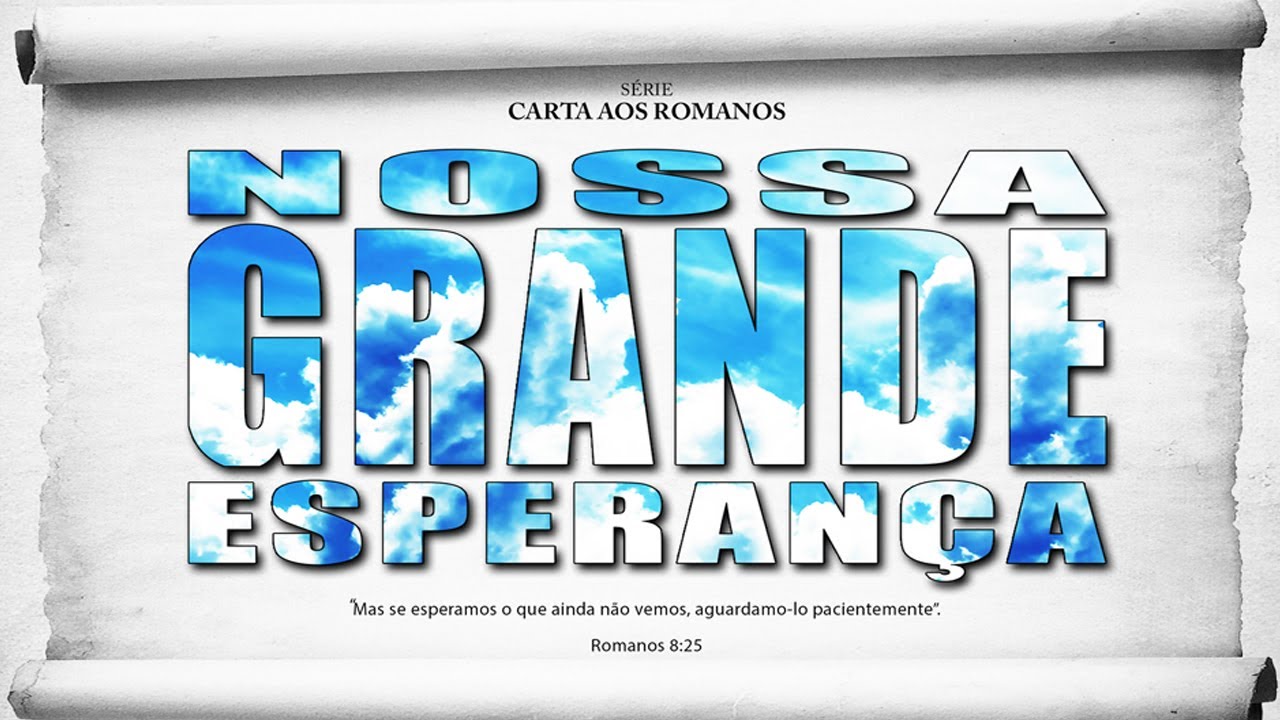 Nossa GRANDE esperança - Série em Romanos (Rm 8:18-25)