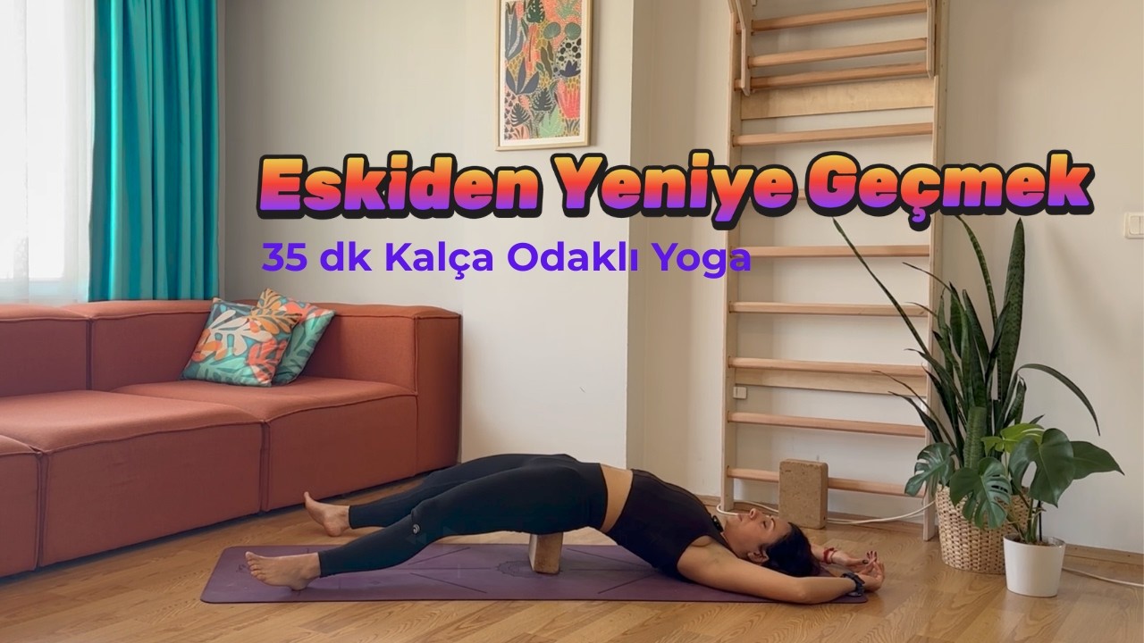 35 Dk Kalça Odaklı Akış - Eskiden Yeniye Geçmek / Hareketle İçsel Bütünlük 9.Ders
