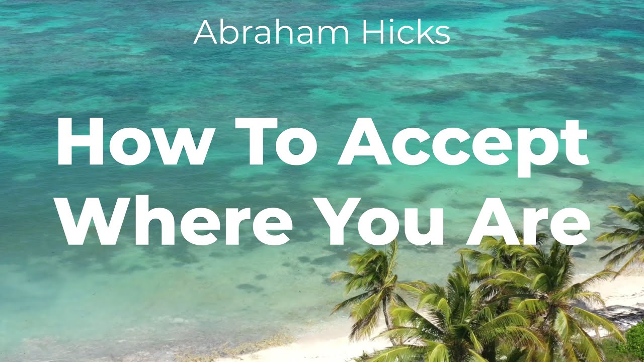 How To Accept Where You Are - Abraham Hicks