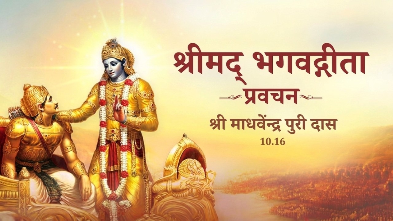श्रीमद् भगवद्गीता प्रवचन | अध्याय 10 श्लोक 16 | श्री माधवेंद्र पुरी दास