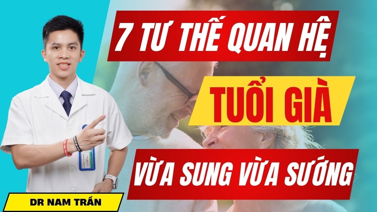 7 Tư Thế Quan Hệ Tuổi Già Vừa SUNG vừa SƯỚNG | Dr Nam Trần