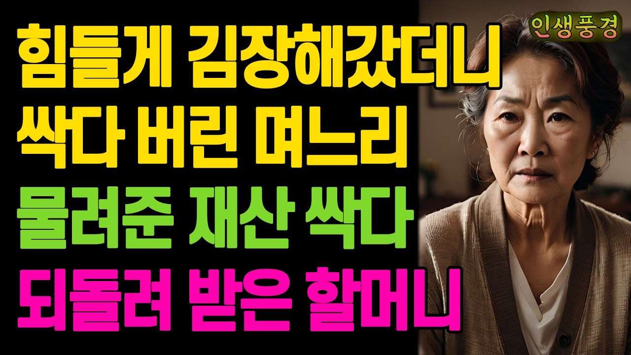 힘들게 김장해갔더니 싹다 버린 며느리 물려준 재산 싹다 되돌려 받은 할머니 노년의 삶의 지혜 행복한 노후생활 부모자식갈등 사연 이야기 오디오북