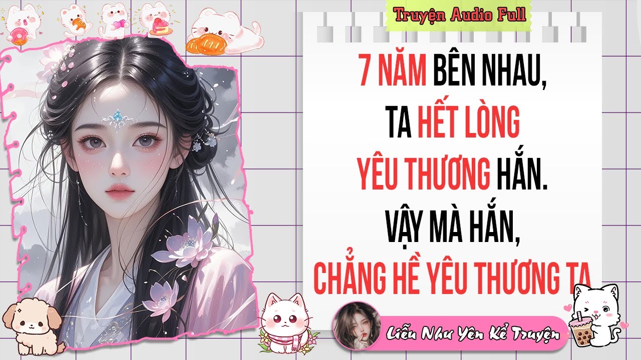 Truyện Audio Full | 7 năm bên nhau, ta HẾT LÒNG yêu thương hắn. Vậy mà hắn, CHẲNG HỀ yêu thương ta