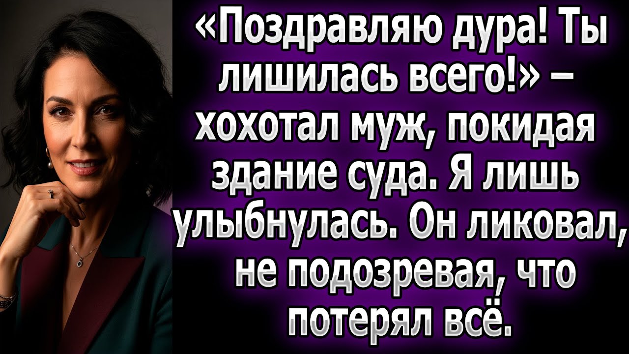 «Ты лишилась всего!» – хохотал муж, покидая здание суда. Он ликовал, не подозревая, что потерял всё.