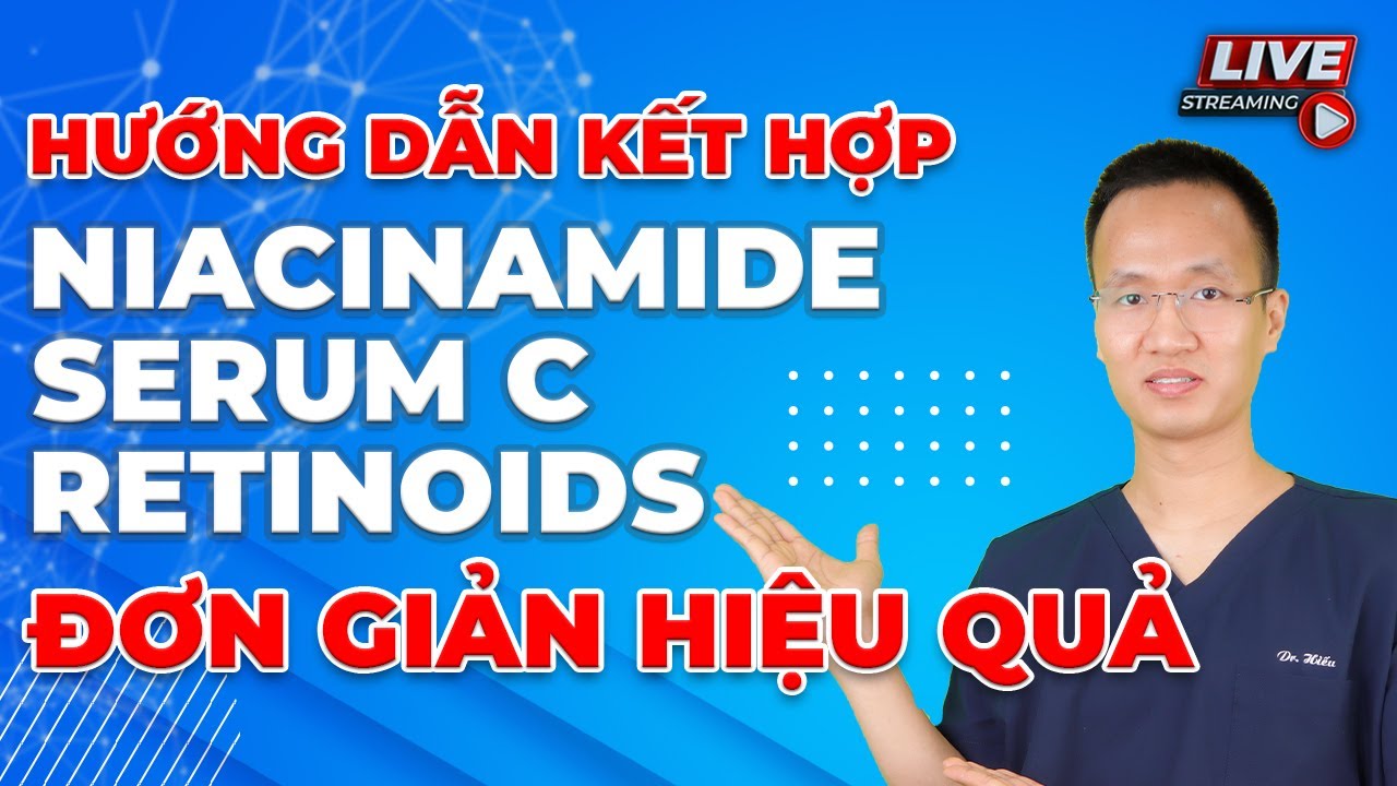 Hướng dẫn kết hợp Serum C - Niacinamide - Retinoids hiệu quả và đơn giản | Dr Hiếu