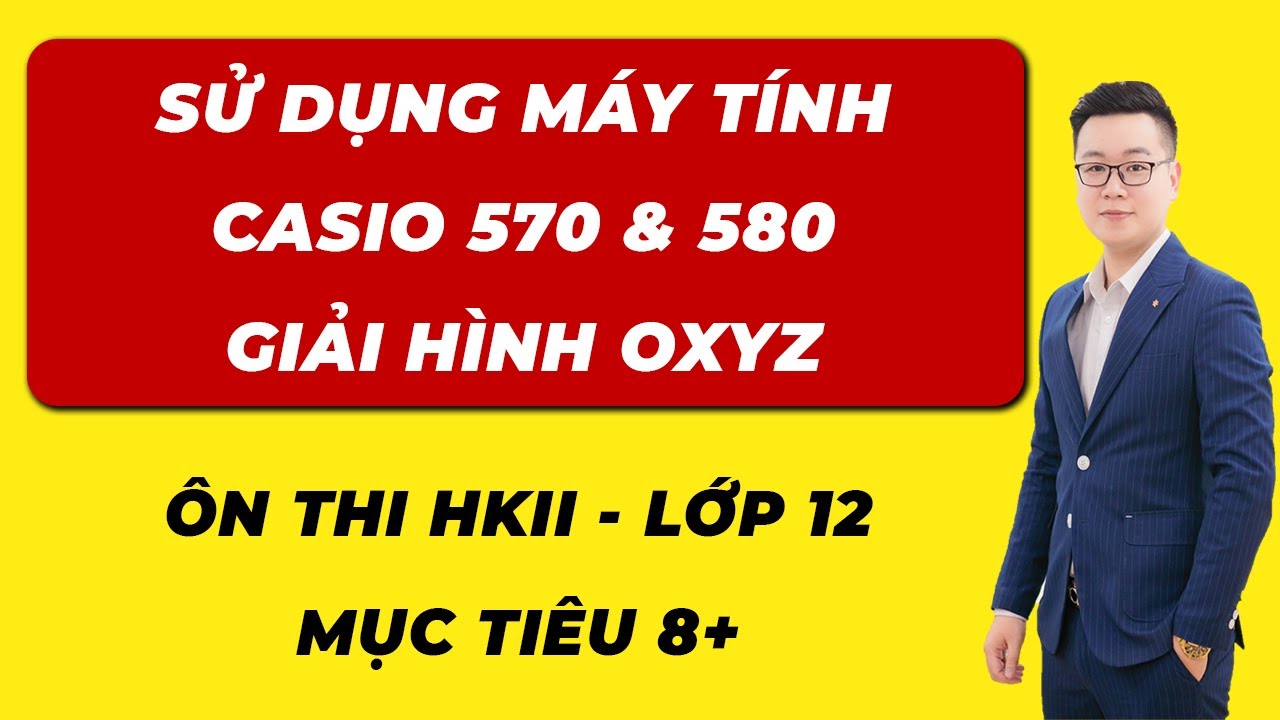BẤM MÁY CASIO 570, 580 HÌNH OXYZ  - THẦY NGUYỄN TIẾN ĐẠT