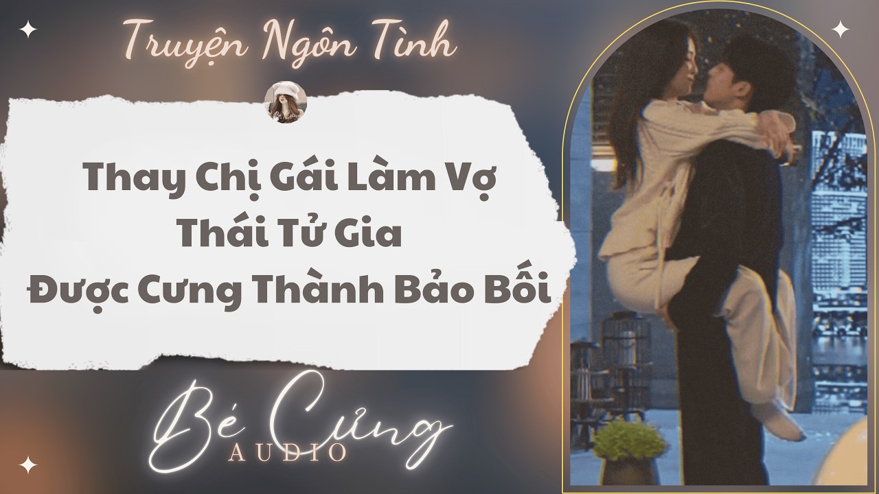 Truyện Audio || Thay Chị Gái Làm Vợ Thái Tử Gia, Được Cưng Thành Bảo Bối || Bé Cưng Audio