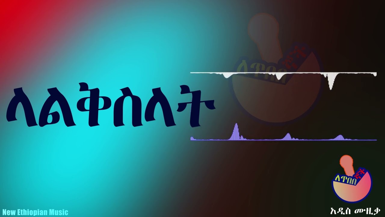 ላልቅስላት - Lalekeselat - Ethiopian New Music - LETIBEBEGNOCH