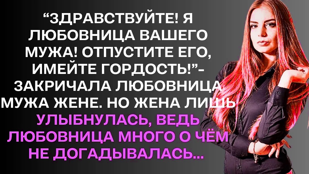 “ЗДРАВСТВУЙТЕ! Я ЛЮБОВНИЦА ВАШЕГО МУЖА! ОТПУСТИТЕ ЕГО, ИМЕЙТЕ ГОРДОСТЬ!”