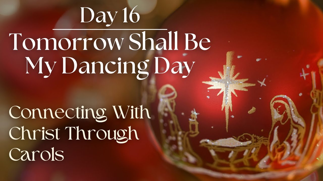 Day 16: Tomorrow Shall Be My Dancing Day (Connecting with Christ through Carols)