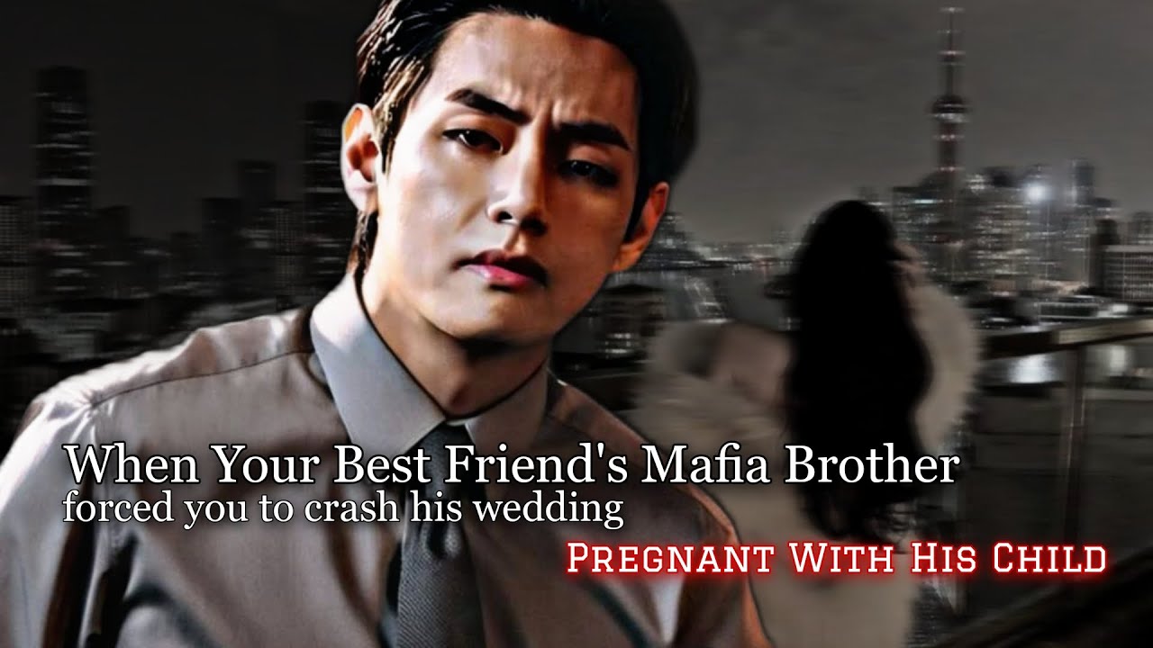 Your Best Friend's Mafia Brother Forced You To Crash His Wedding Pregnant With His Child|Taehyung ff