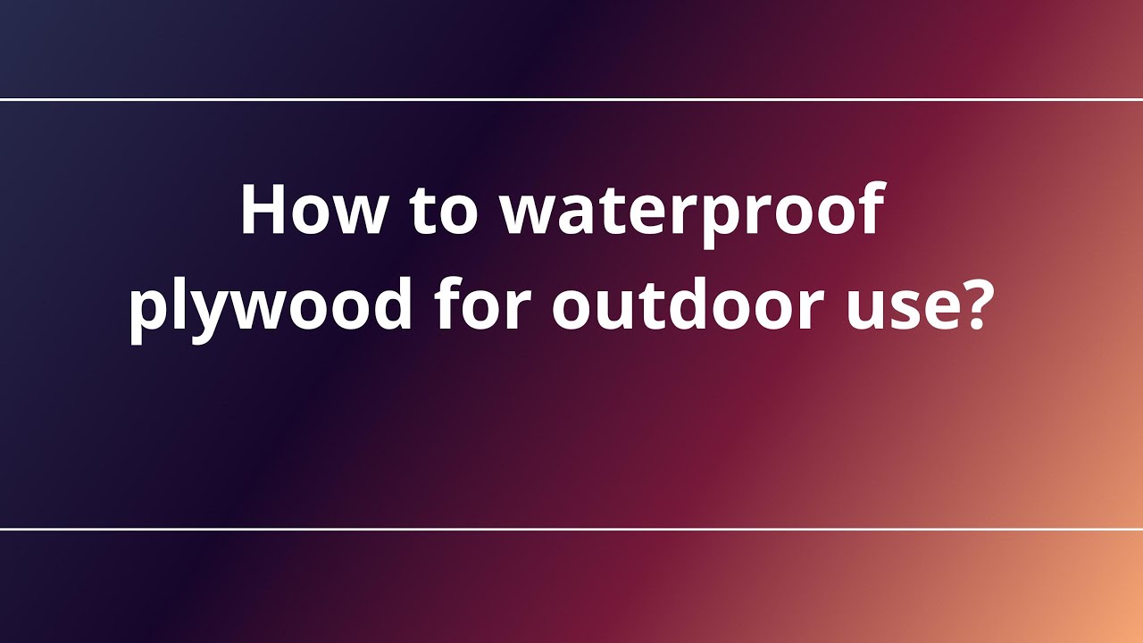 How to waterproof plywood for outdoor use?