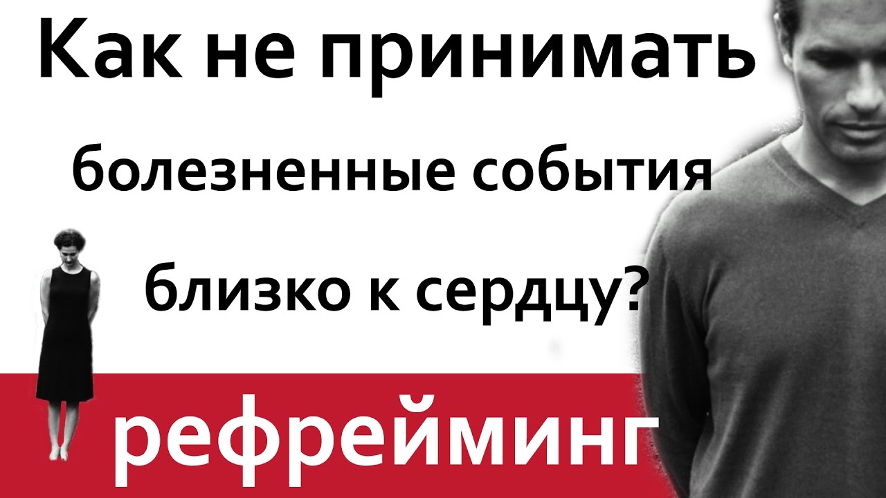 Как научиться не принимать болезненные события близко к сердцу? Рефрейминг.