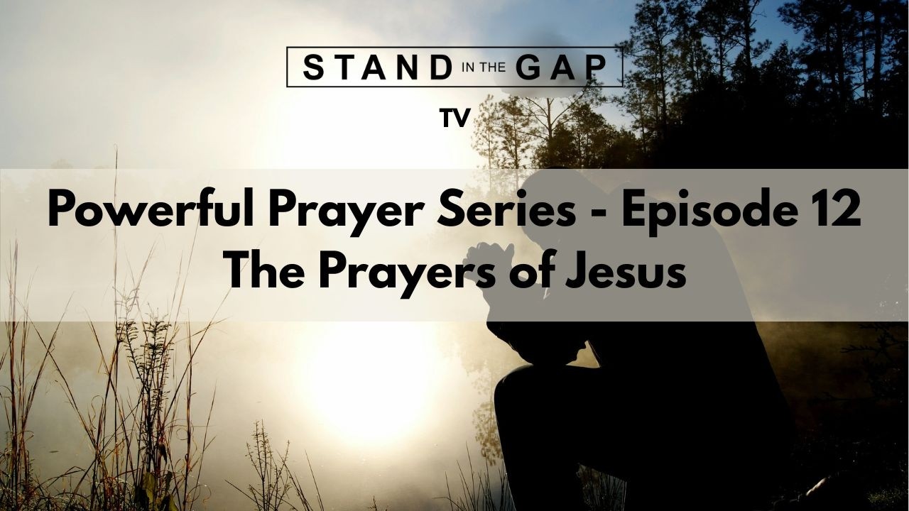Stand in the Gap TV: Powerful Prayer Series - Ep. 12 - The Prayers of Jesus