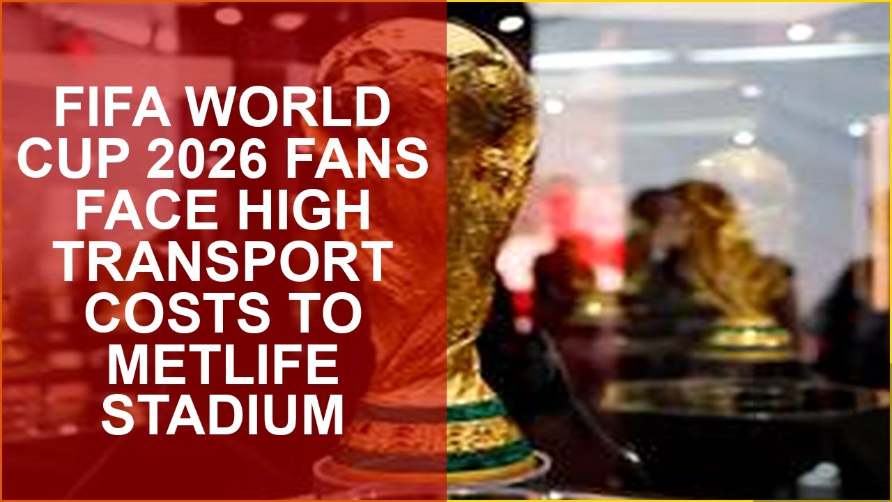 FIFA WORLD CUP 2026 FANS FACE HIGH TRANSPORT COSTS TO METLIFE STADIUM