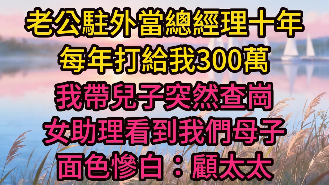 老公駐外當總經理十年，每年打給我300萬，我帶兒子突然查崗，女助理看到我們母子面色慘白：顧太太，您怎麼來了