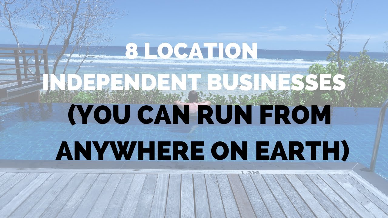 8 Location Independent Businesses You Can Run from Anywhere on Earth