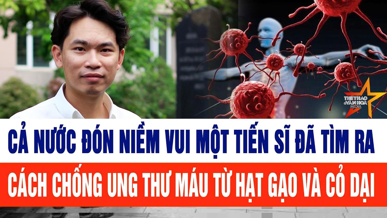 Cả nước đón niềm vui một  Tiến sĩ đã tìm ra cách chống ung thư máu từ hạt gạo và cỏ dại