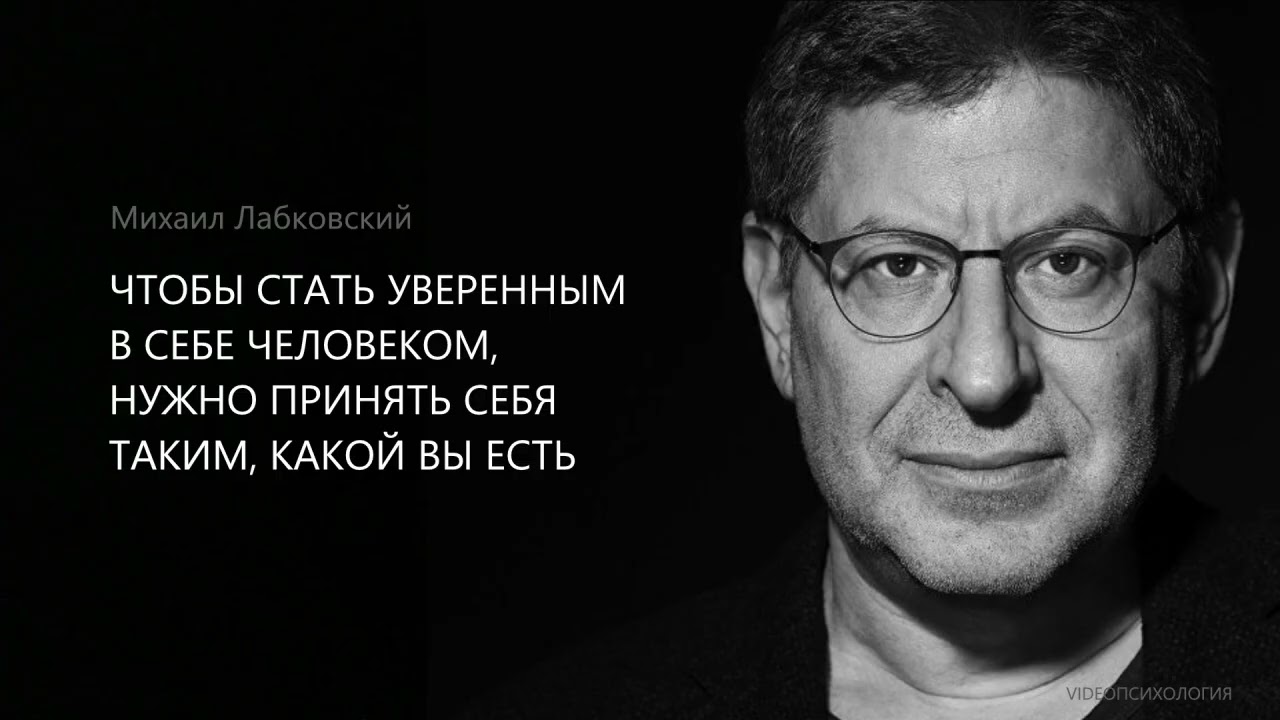 ЧТОБЫ СТАТЬ УВЕРЕННЫМ В СЕБЕ ЧЕЛОВЕКОМ, НУЖНО ПРИНЯТЬ СЕБЯ ТАКИМ, КАКОЙ ВЫ ЕСТЬ Михаил Лабковский