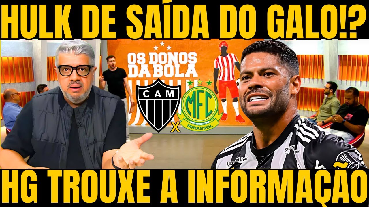 HULK DE SAÍDA DO GALO!? HG FALA TUDO SOBRE A POSSIBILIDADE DA SAÍDA DO ATACANTE DO ATLETICO MG