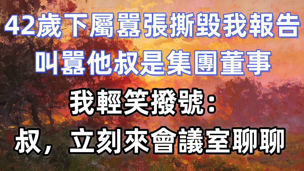 42歲下屬囂張撕毀我報告，叫囂他叔是集團董事，我輕笑撥號：叔，立刻來會議室聊聊