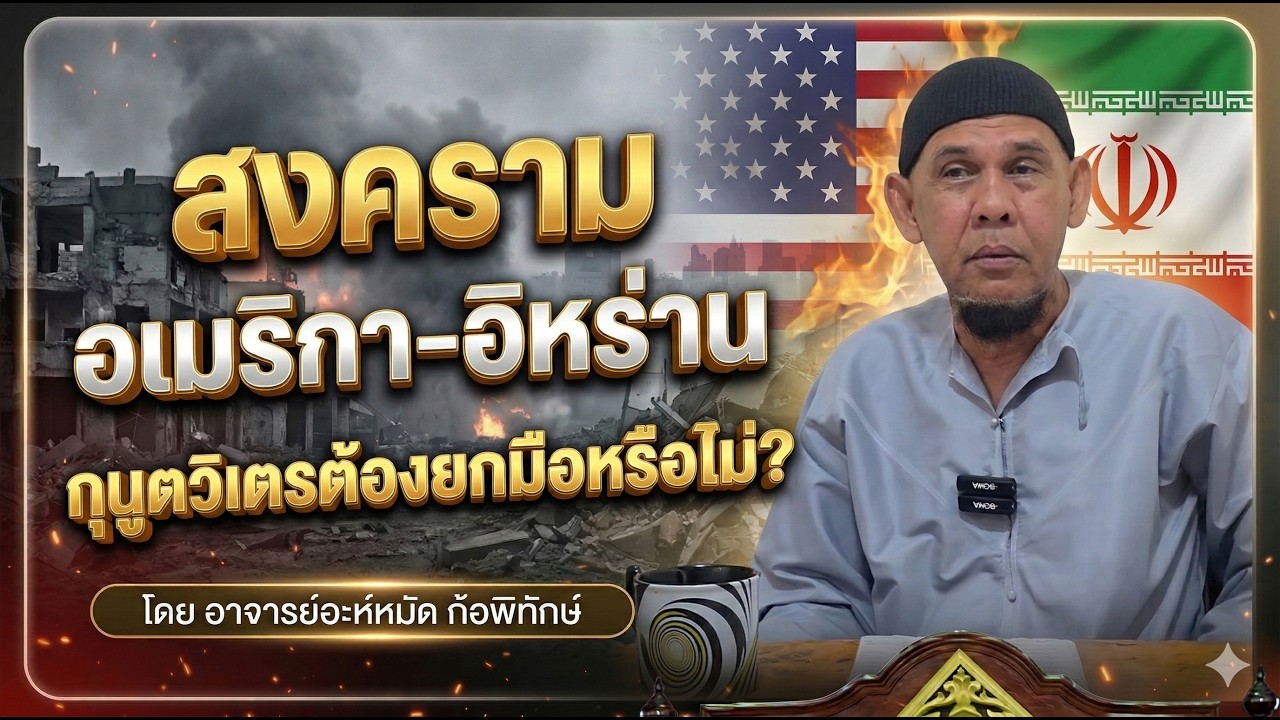 สงครามอเมริกา-อิหร่าน ,กุนูตวิเตรต้องยกมือหรือไม่? โดย อ.อะห์หมัด ก้อพิทักษ์ (วันที่ 8/3/2569)