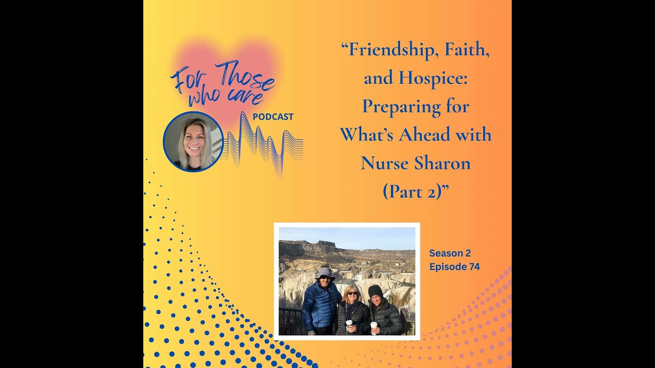 74 - Friendship, Faith, and Hospice: Preparing for What’s Ahead with Nurse Sharon (Part 2)