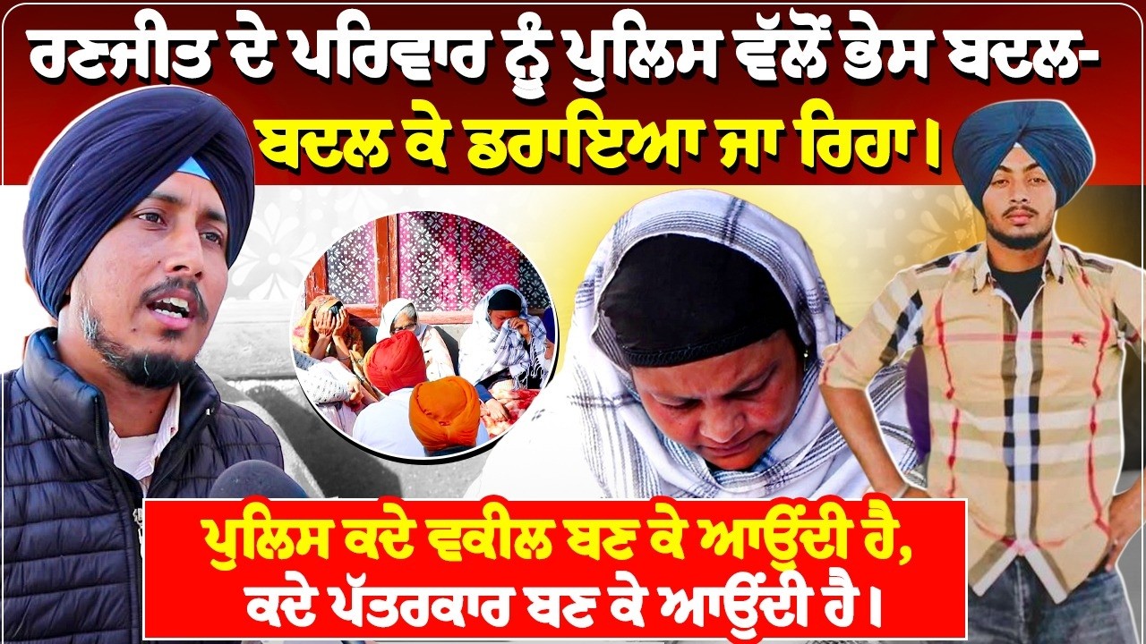 ਰਣਜੀਤ ਦੇ ਪਰਿਵਾਰ ਨੂੰ ਪੁਲਿਸ ਵੱਲੋਂ ਭੇਸ ਬਦਲ ਬਦਲ ਕੇ ਡਰਾਇਆ ਜਾ ਰਿਹਾ। ਪੁਲਿਸ ਕਦੇ ਵਕੀਲ ਬਣ ਕੇ ਆਉਂਦੀ ਹੈ