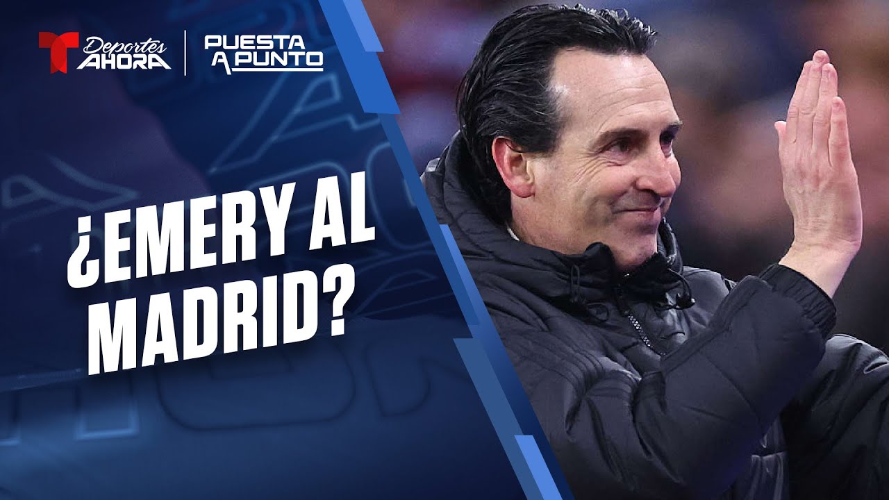 Puesta a Punto | ¿Unai Emery llegaría al banquillo del Real Madrid? | Telemundo Deportes Ahora