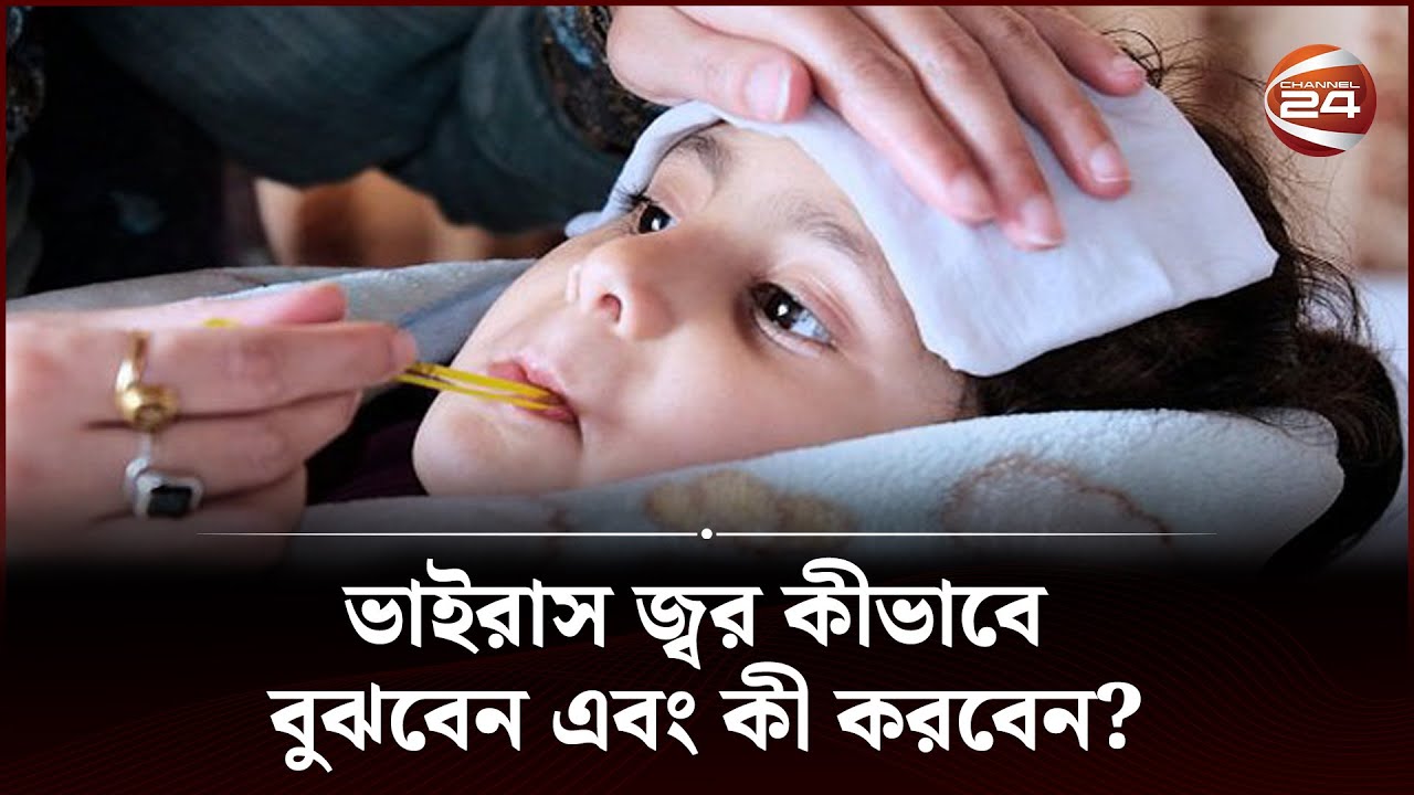 ভাইরাস জ্বর কীভাবে বুঝবেন এবং কী করবেন? | Channel 24
