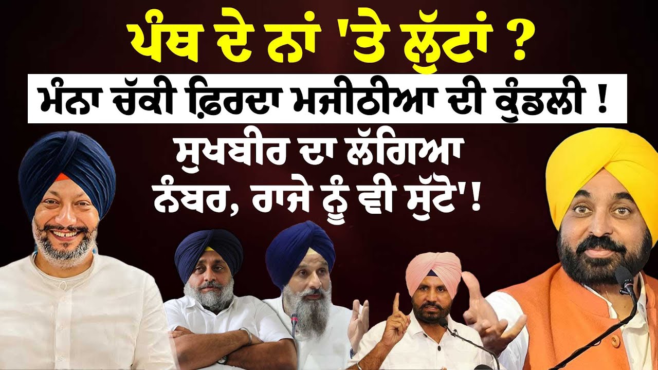 ਪੰਥ ਦੇ ਨਾਂ 'ਤੇ ਲੁੱਟਾਂ ?ਮੰਨਾ ਚੱਕੀ ਫ਼ਿਰਦਾ ਮਜੀਠੀਆ ਦੀ ਕੁੰਡਲੀ ! ਸੁਖਬੀਰ ਦਾ ਲੱਗਿਆ ਨੰਬਰ, ਰਾਜੇ ਨੂੰ ਵੀ ਸੁੱਟੋ'!