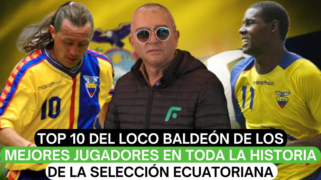 Top 10 del Loco Baldeón de los mejores jugadores en toda la historia de la selección ecuatoriana