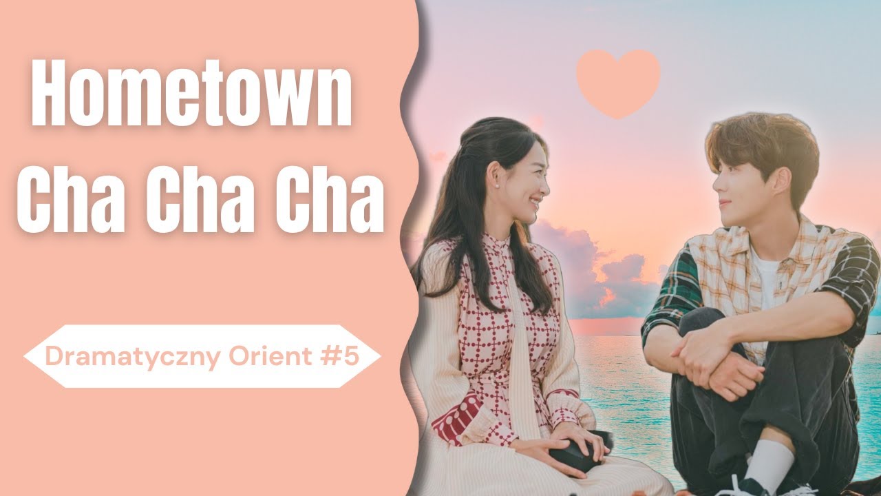 Dramatyczny Orient! #5 | Hometown Cha Cha Cha – Spokojny romans w nadmorskim miasteczku