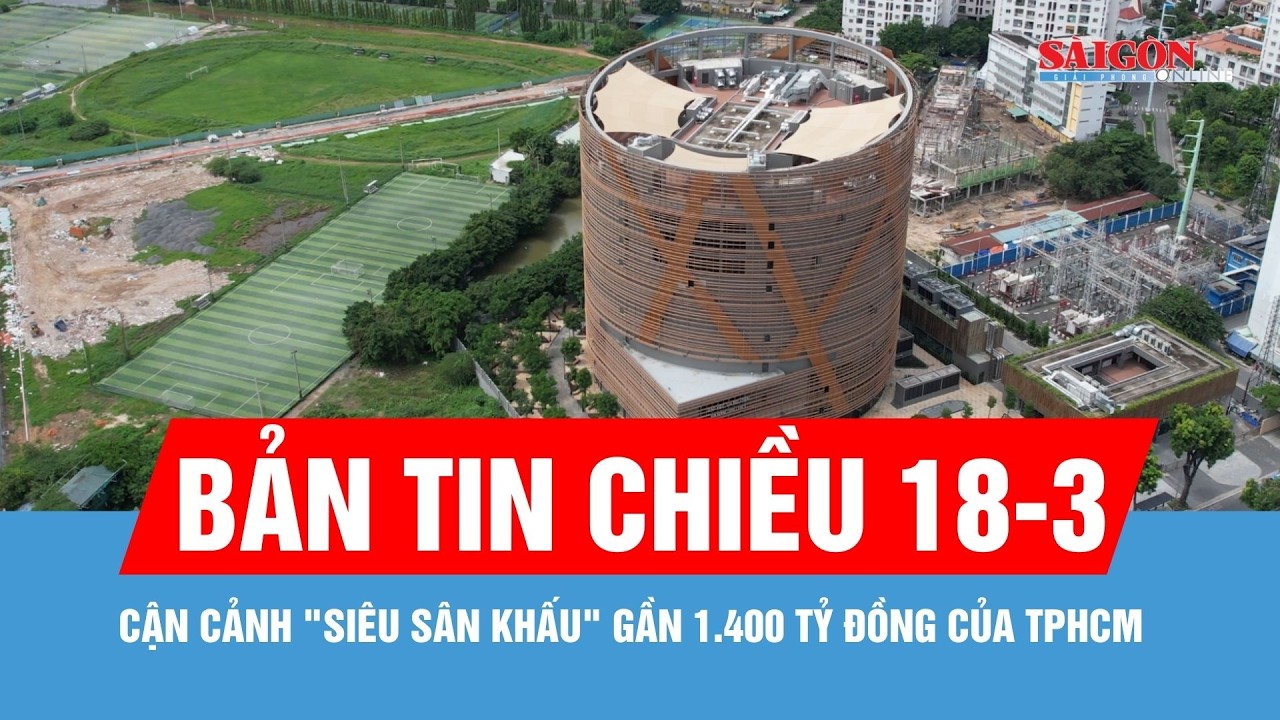 Bản tin chiều 18-3: Cận cảnh 