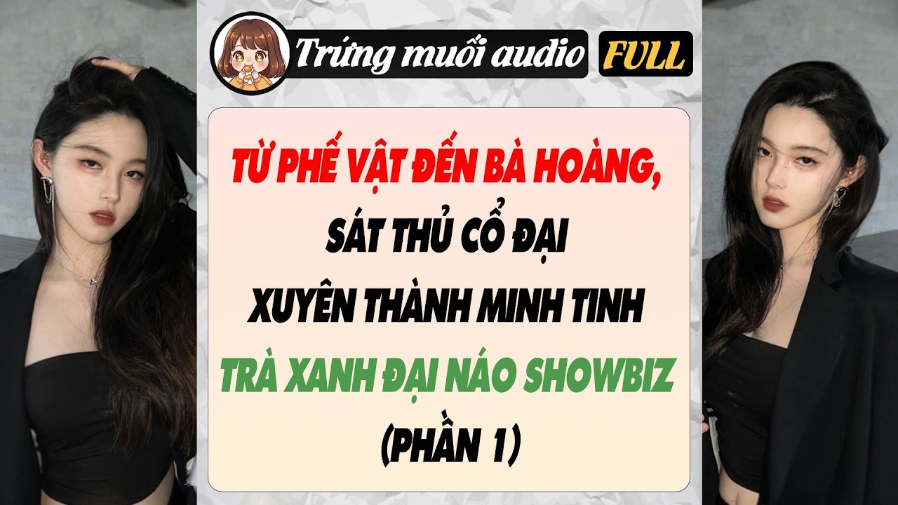 Full | TỪ PHẾ VẬT ĐẾN BÀ HOÀNG,SÁT THỦ CỔ ĐẠI XUYÊN THÀNH MINH TINH TRÀ XANH ĐẠI NÁO SHOWBIZ(Phần 1)
