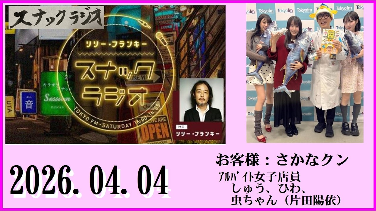 リリー・フランキー「スナック ラジオ」2026.04.04  お客様：さかなクン・ｱﾙﾊﾞｲﾄ女子店員 しゅう、ひわ、虫ちゃん（片田陽依）【307回】