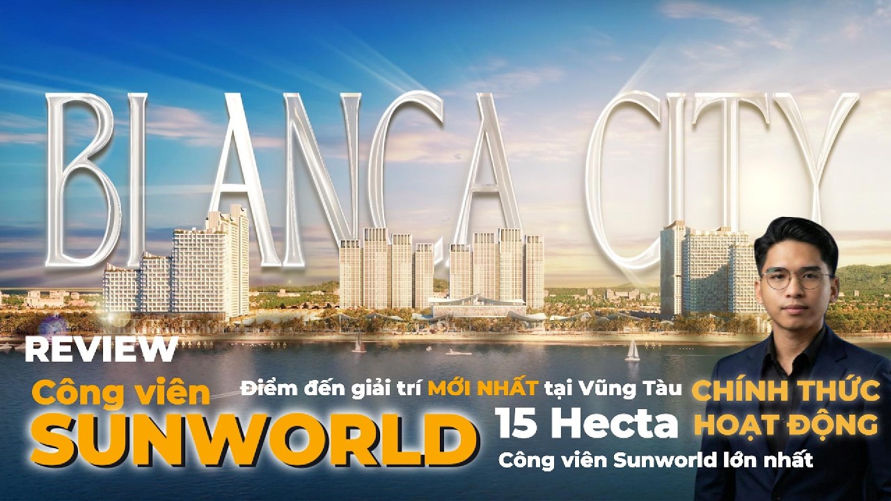 [REVIEW] SUN WORLD 15HA TẠI BLANCA CITY - ĐIỂM ĐẾN GIẢI TRÍ MỚI ĐỈNH CAO TẠI VŨNG TÀU