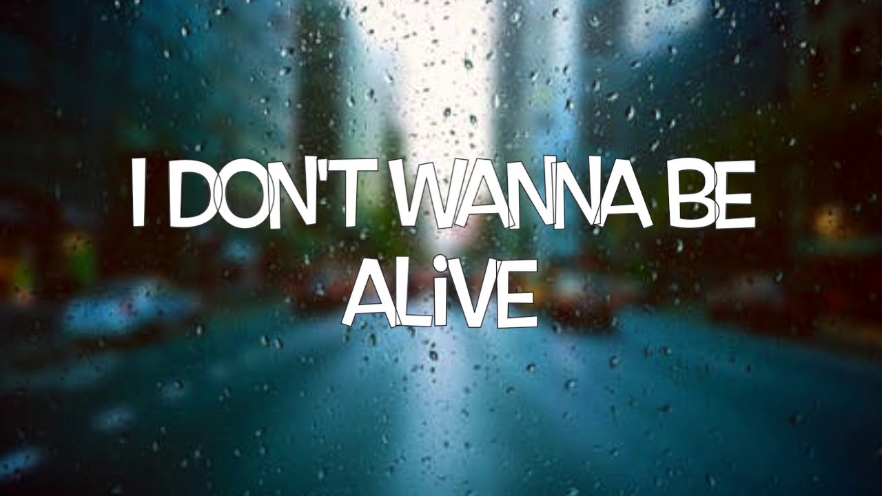 I don't wanna be alive😟