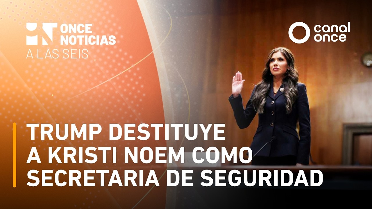 Once Noticias a las Seis - Trump destituye a Kristi Noem como Secretaria de Seguridad (06/03/2026)
