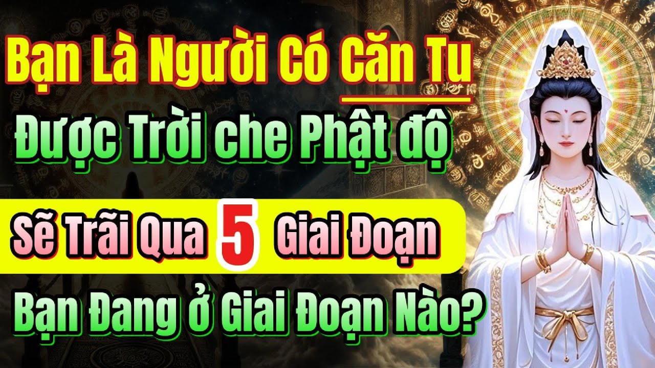Sự thật bạn đã đi rất xa trên 5 giai đoạn người Căn Tu, về già chỉ hưởng Phước, Trời Thương Phật Độ