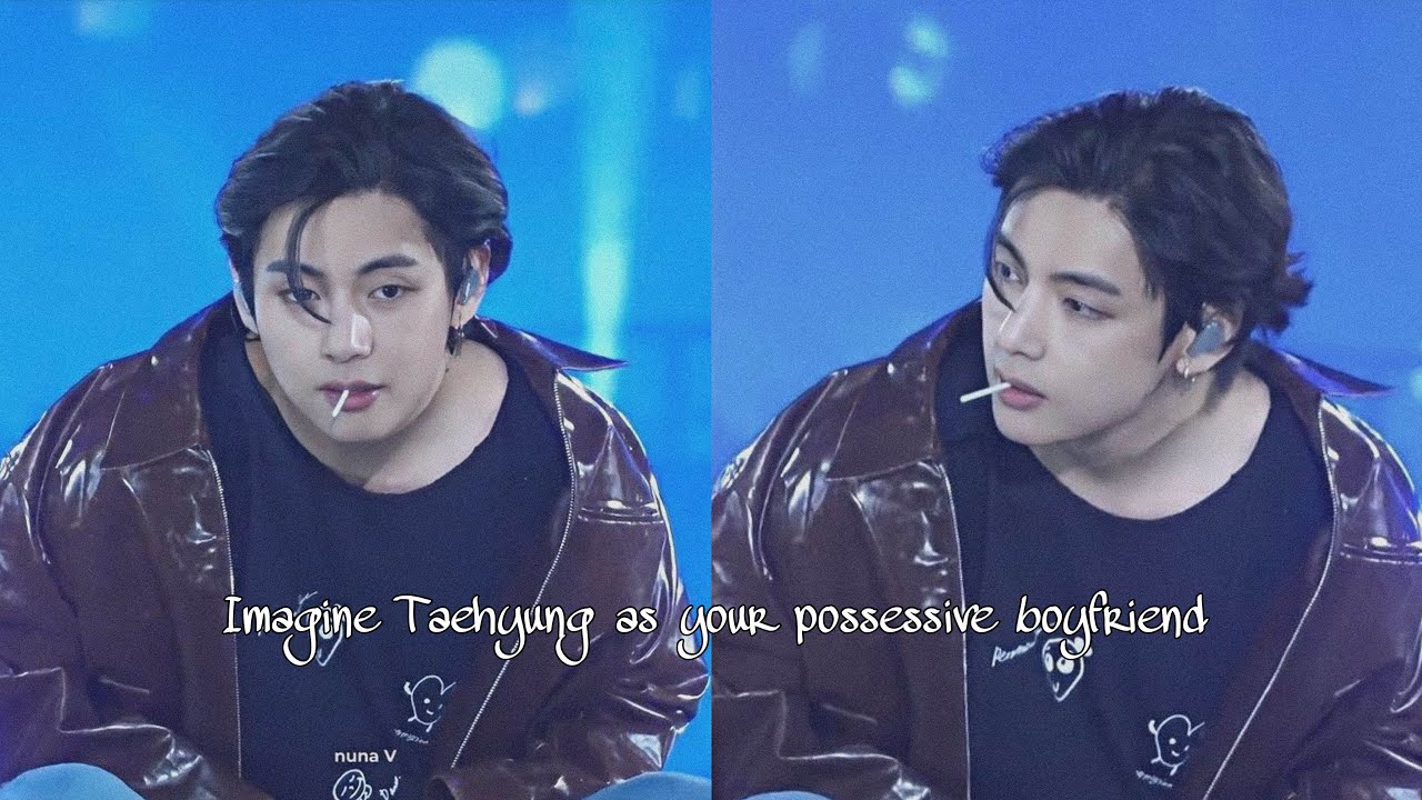 Imagine Taehyung as your possessive boyfriend ||