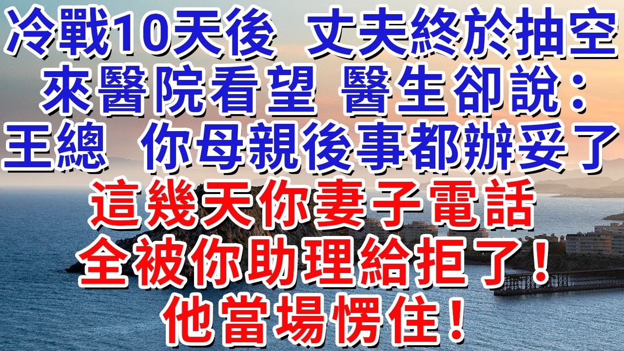 冷戰10天後，丈夫終於抽空來醫院看望，醫生卻說：王總，你母親後事都辦妥了，這幾天你妻子電話全被你助理給拒了！他當場愣住！#生活經驗#情感故事#故事#小說#戀愛#情感#婚姻