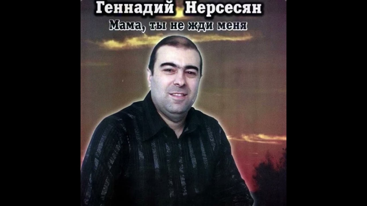 Геннадий Нерсесян - Мама, ты не жди меня
