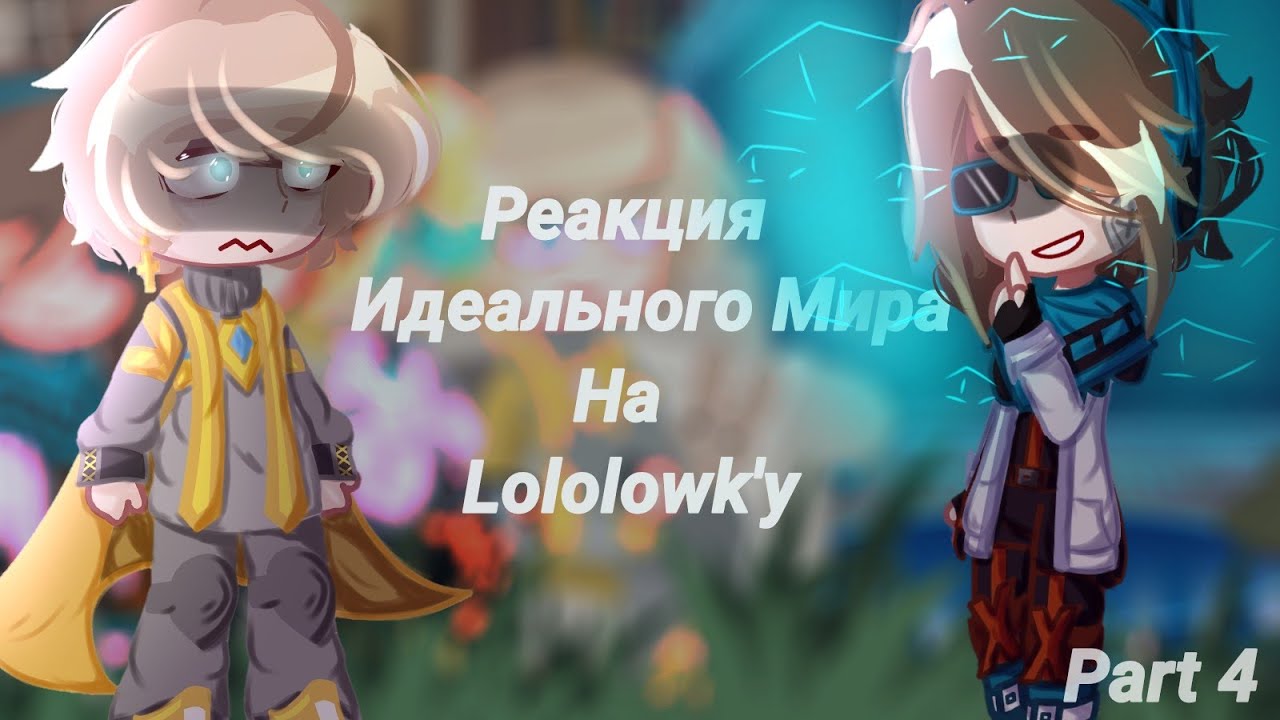||°•Реакция Идеального Мира на Lololowk'у•°|| Часть 4. [Ссылки на видео в описании]