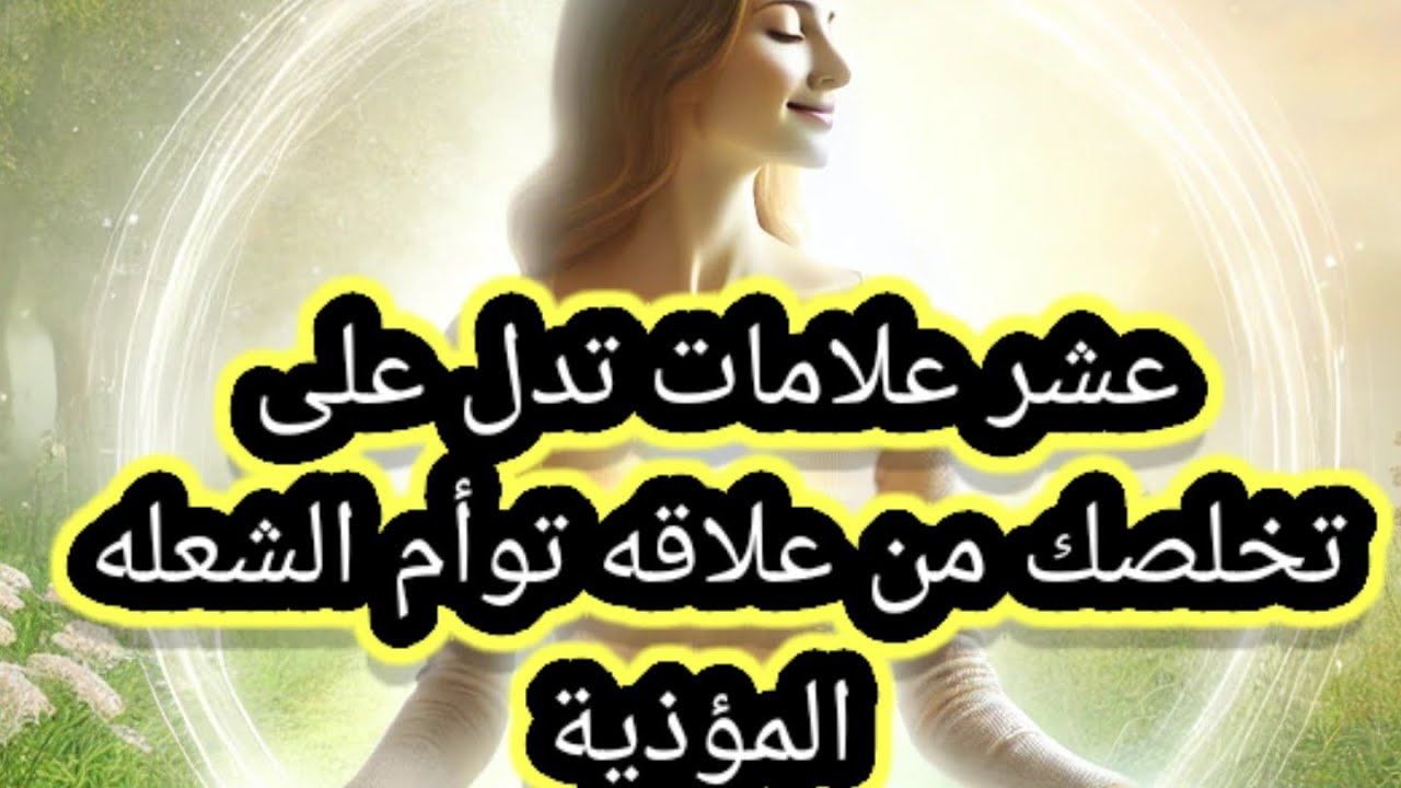 اقوى عشر علامات تدل على انك تخلصت من علاقه توأم الشعله المؤذية