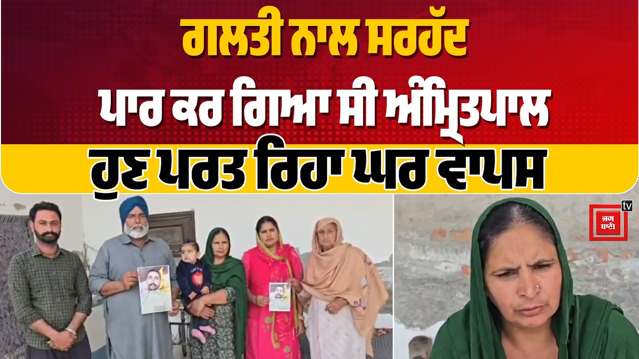 ਖੇਤਾਂ 'ਚ ਚੂਹਿਆਂ ਦੀ ਦਵਾਈ ਪਾਉਂਦਾ ਸਰਹੱਦ ਪਾਰ ਕਰਗਿਆ ਸੀ ਅੰਮ੍ਰਿਤਪਾਲ, ਹੁਣ 8 ਮਹੀਨੇ ਬਾਅਦ ਪਰਤ ਰਿਹਾ ਘਰ ਵਾਪਸ