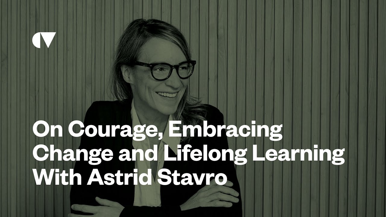 On Courage, Embracing Change and Lifelong Learning with Astrid Stavro